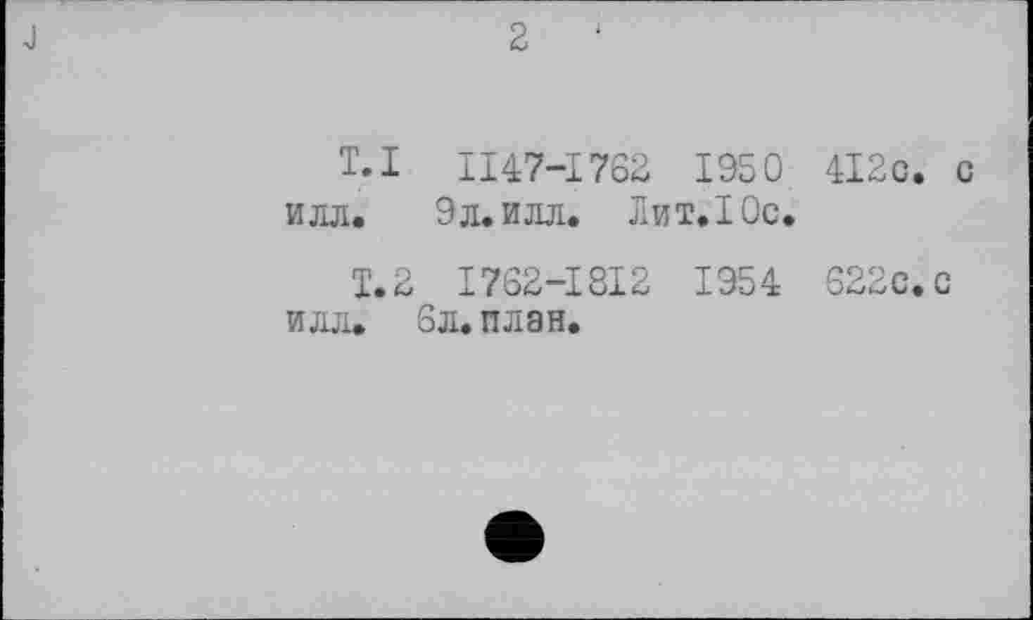 ﻿2
T. I II47-I762 1 95 0 4I2c. с
илл.	9л. илл. Лит.1 Ос.
Т.2 I762-I8I2 1954 622с.с илл. 6л. план.